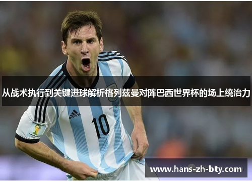 从战术执行到关键进球解析格列兹曼对阵巴西世界杯的场上统治力