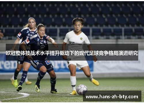 欧冠整体技战术水平提升驱动下的现代足球竞争格局演进研究