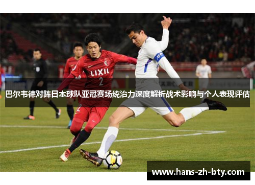 巴尔韦德对阵日本球队亚冠赛场统治力深度解析战术影响与个人表现评估 巴尔韦德对阵日本球队亚冠赛场统治力深度解析战术影响与个人表现评估