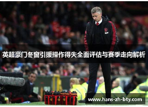 英超豪门冬窗引援操作得失全面评估与赛季走向解析 英超豪门冬窗引援操作得失全面评估与赛季走向解析