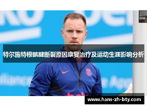 特尔施特根髌腱断裂原因康复治疗及运动生涯影响分析