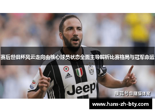 赛后世俱杯风云走向由核心球员状态全面主导解析比赛格局与冠军命运 赛后世俱杯风云走向由核心球员状态全面主导解析比赛格局与冠军命运