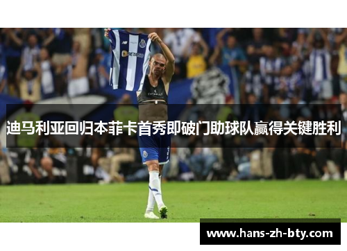 迪马利亚回归本菲卡首秀即破门助球队赢得关键胜利