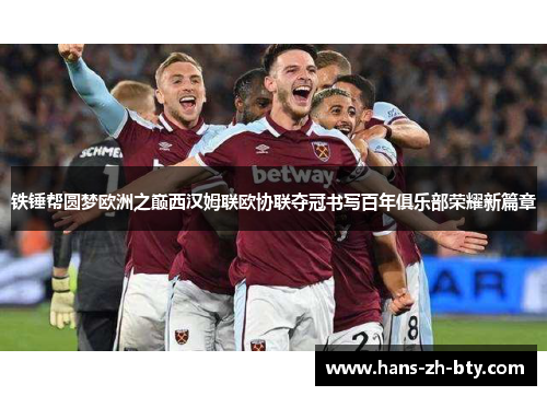 铁锤帮圆梦欧洲之巅西汉姆联欧协联夺冠书写百年俱乐部荣耀新篇章 铁锤帮圆梦欧洲之巅西汉姆联欧协联夺冠书写百年俱乐部荣耀新篇章