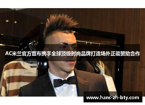 AC米兰官方宣布携手全球顶级时尚品牌打造场外正装赞助合作