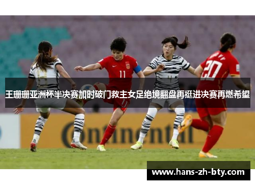 王珊珊亚洲杯半决赛加时破门救主女足绝境翻盘再挺进决赛再燃希望 王珊珊亚洲杯半决赛加时破门救主女足绝境翻盘再挺进决赛再燃希望