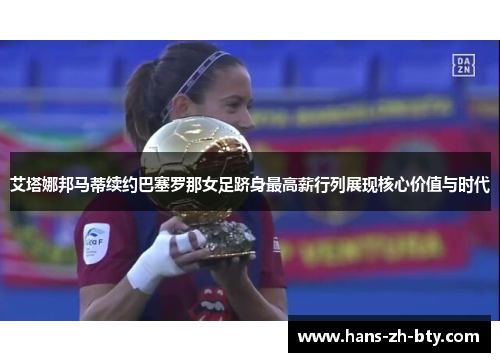 艾塔娜邦马蒂续约巴塞罗那女足跻身最高薪行列展现核心价值与时代 艾塔娜邦马蒂续约巴塞罗那女足跻身最高薪行列展现核心价值与时代