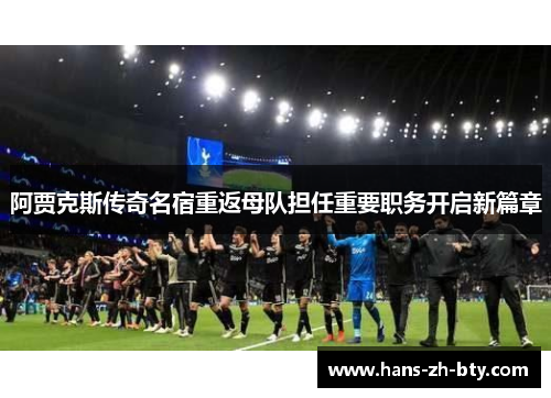 阿贾克斯传奇名宿重返母队担任重要职务开启新篇章 阿贾克斯传奇名宿重返母队担任重要职务开启新篇章