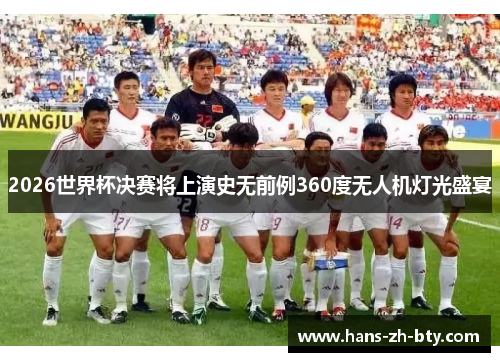 2026世界杯决赛将上演史无前例360度无人机灯光盛宴 2026世界杯决赛将上演史无前例360度无人机灯光盛宴