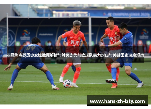 亚冠焦点战历史交锋数据解析与胜负走势前瞻球队实力对比与关键因素深度观察