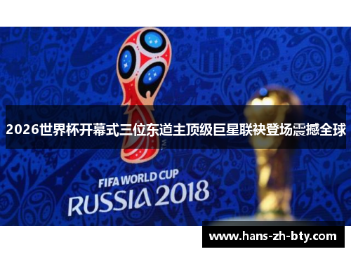 2026世界杯开幕式三位东道主顶级巨星联袂登场震撼全球