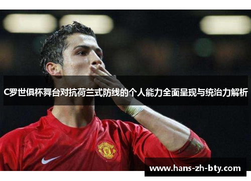 C罗世俱杯舞台对抗荷兰式防线的个人能力全面呈现与统治力解析