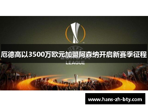 厄德高以3500万欧元加盟阿森纳开启新赛季征程 厄德高以3500万欧元加盟阿森纳开启新赛季征程