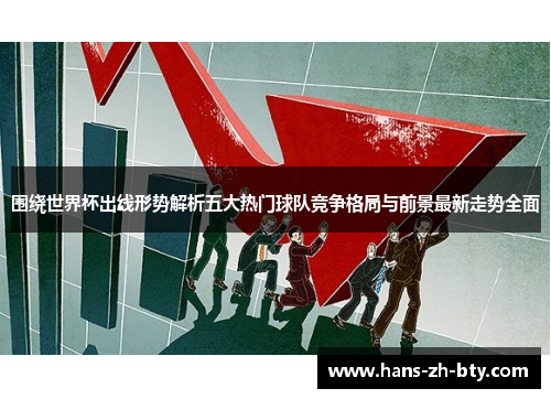 围绕世界杯出线形势解析五大热门球队竞争格局与前景最新走势全面 围绕世界杯出线形势解析五大热门球队竞争格局与前景最新走势全面