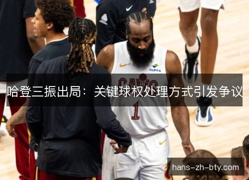 哈登三振出局：关键球权处理方式引发争议